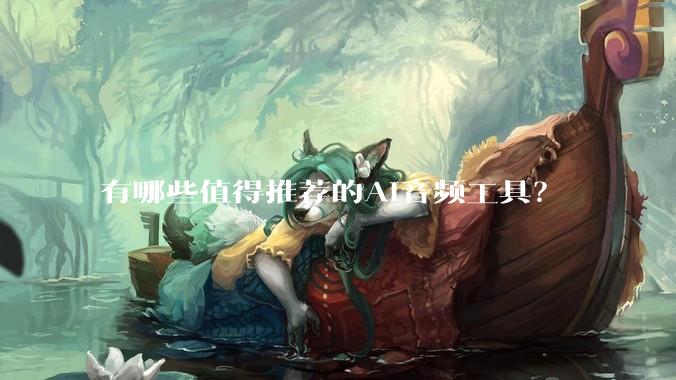有哪些值得推荐的AI音频工具？