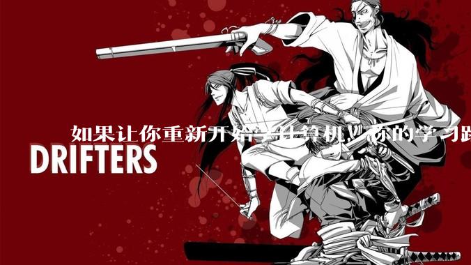 如果让你重新开始学计算机，你的学习路线会怎么选择?