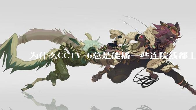 为什么CCTV-6总是能播一些连院线都上不了的电影？