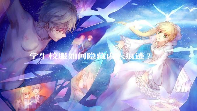学生校服如何隐藏内衣痕迹?