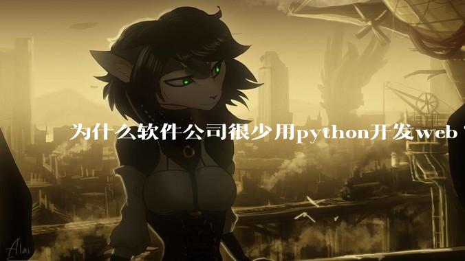 为什么软件公司很少用python开发web?