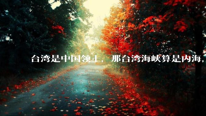 台湾是中国领土，那台湾海峡算是内海，为什么不击沉那些无理通过海峡的军事力量？