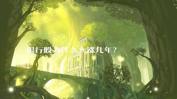 银行股为什么大涨几年？