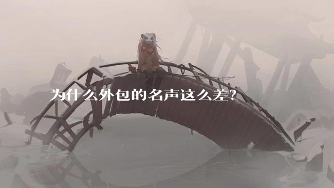 为什么外包的名声这么差？