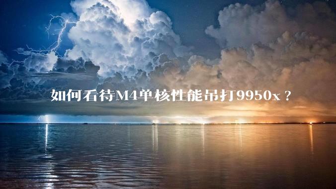 如何看待M4单核性能吊打9950x?