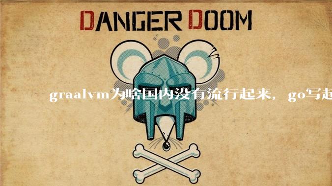 graalvm为啥国内没有流行起来，go写起来实在太恶心了，难道任凭go独霸云原生？