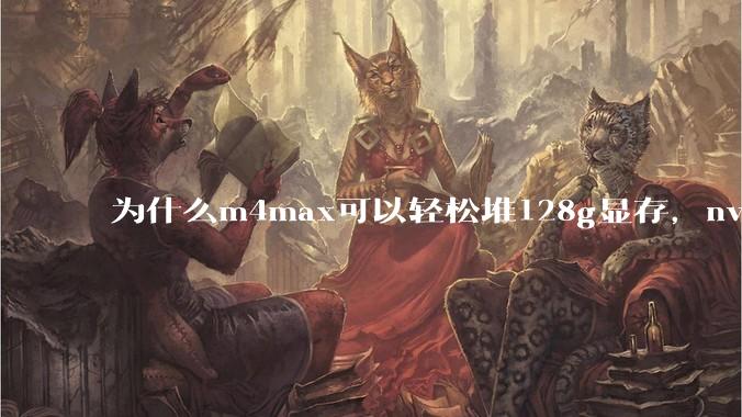为什么m4max可以轻松堆128g显存，nvidia消费端显卡却长期被限制在24g？