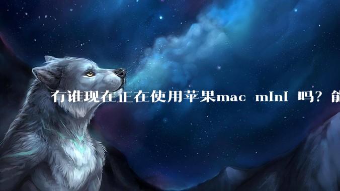 有谁现在正在使用苹果mac mini 吗？能分享一下使用感受不？