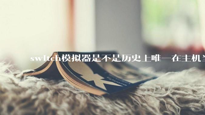 switch模拟器是不是历史上唯一在主机当红时就几乎完美模拟器？