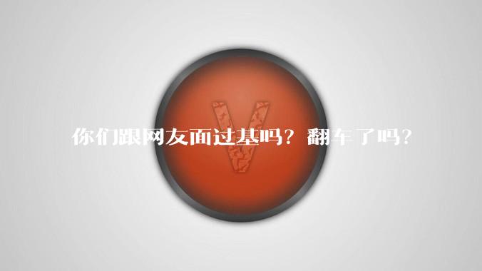 你们跟网友面过基吗？翻车了吗？