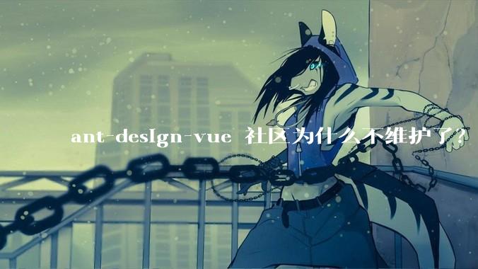 ant-design-vue 社区为什么不维护了？