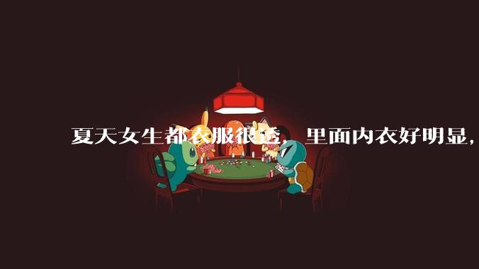 夏天女生都衣服很透，里面内衣好明显，真的不是别人想看，本人不会觉得尴尬么？ ​?