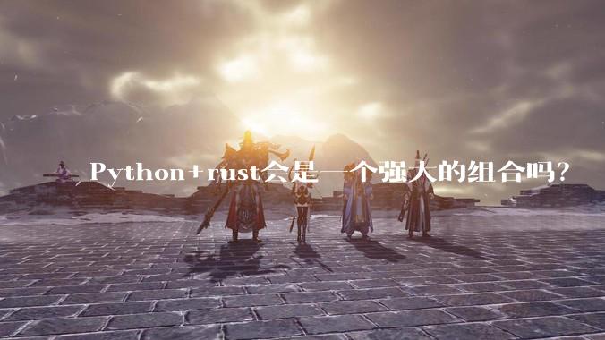 Python+rust会是一个强大的组合吗？