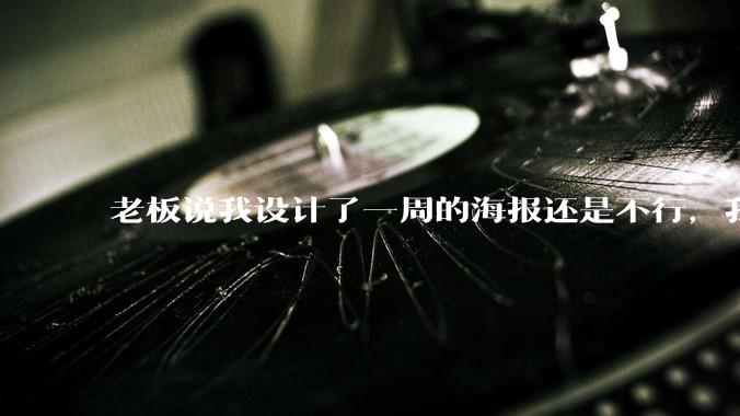 老板说我设计了一周的海报还是不行，我到底该怎么学啊？