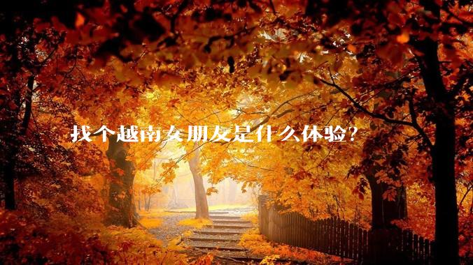 找个越南女朋友是什么体验？