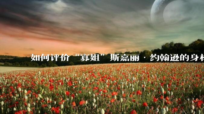 如何评价“寡姐”斯嘉丽·约翰逊的身材？