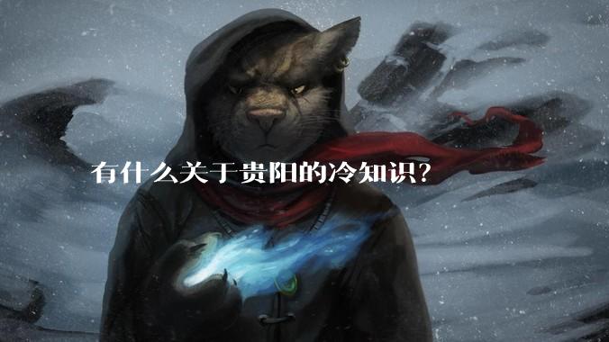 有什么关于贵阳的冷知识？