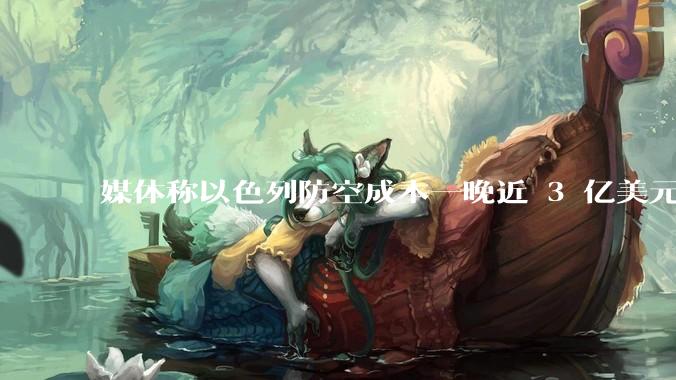 媒体称以色列防空成本一晚近 3 亿美元，最多再撑 12 天，美方会支援吗？若无美补给结果会如何？