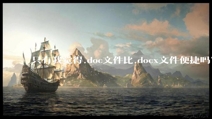 只有我觉得.doc文件比.docx文件便捷吗？