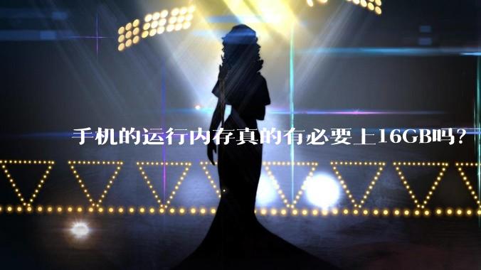 手机的运行内存真的有必要上16GB吗？