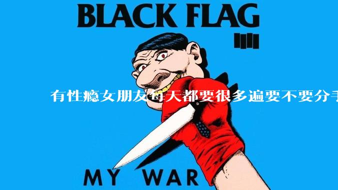 有性瘾女朋友每天都要很多遍要不要分手?