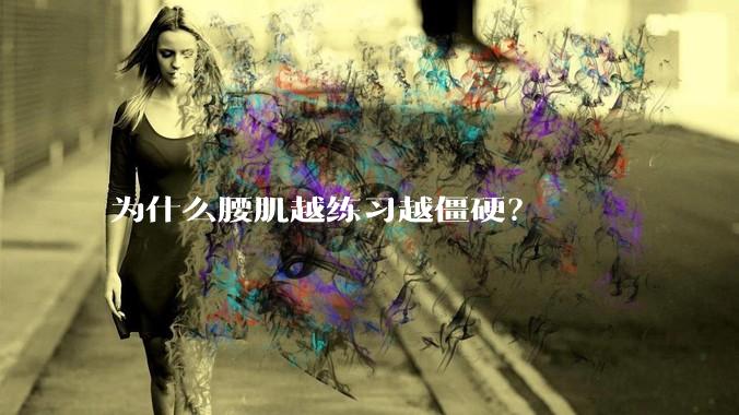 为什么腰肌越练习越僵硬？