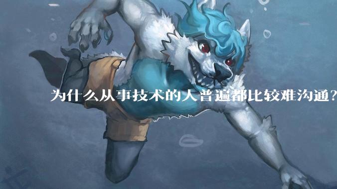 为什么从事技术的人普遍都比较难沟通？