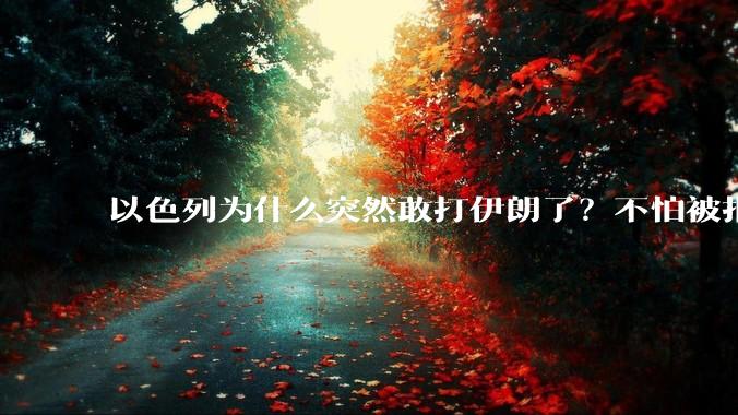 以色列为什么突然敢打伊朗了？不怕被报复？