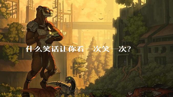 什么笑话让你看一次笑一次？
