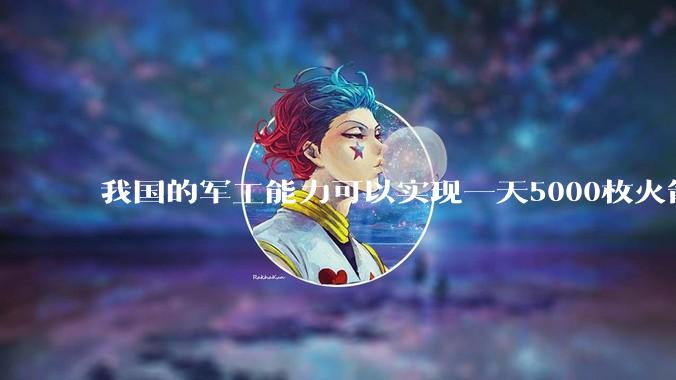 我国的军工能力可以实现一天5000枚火箭弹连着炸三个月吗？