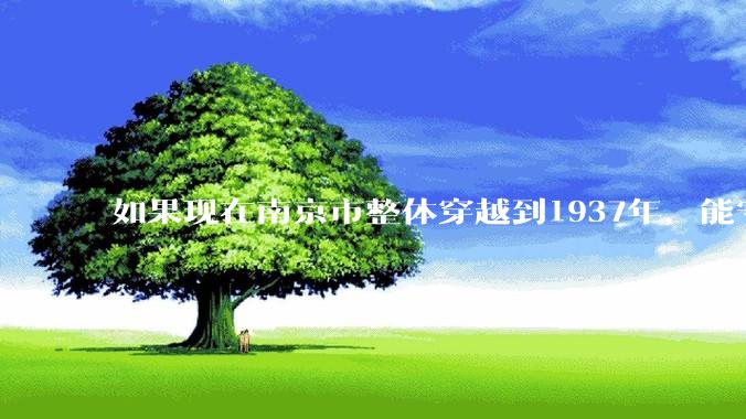 如果现在南京市整体穿越到1937年，能守住南京吗？