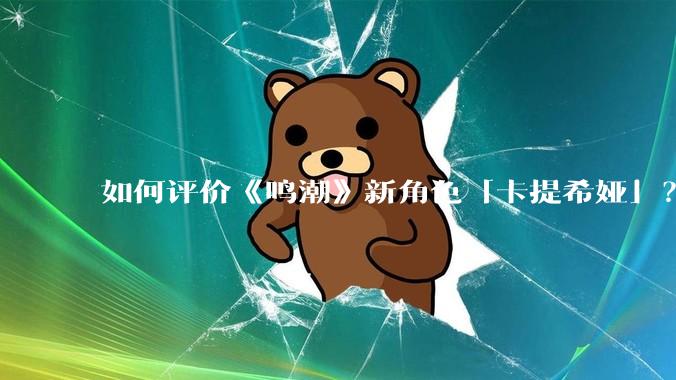 如何评价《鸣潮》新角色「卡提希娅」？