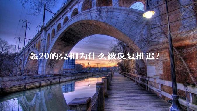 轰20的亮相为什么被反复推迟？