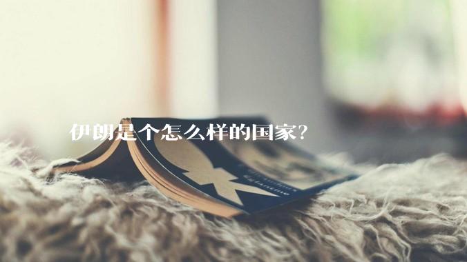伊朗是个怎么样的国家？