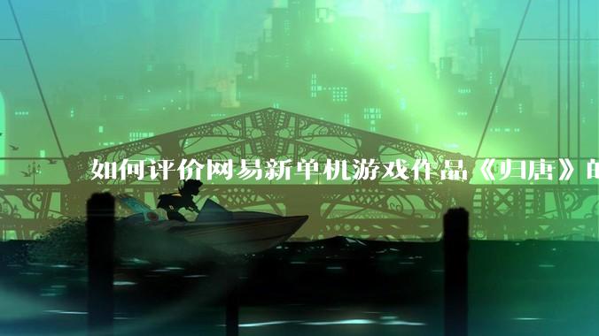 如何评价网易新单机游戏作品《归唐》的首发 PV ？