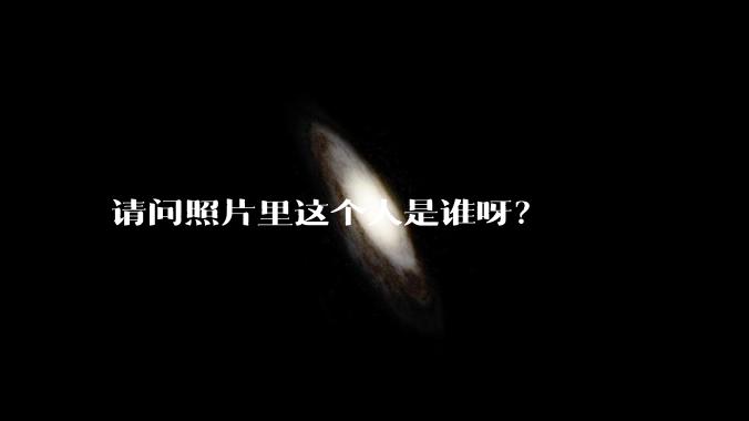 请问照片里这个人是谁呀？