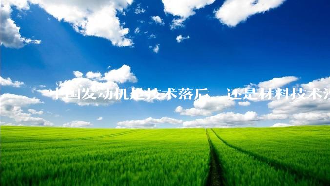 中国发动机是技术落后，还是材料技术没有攻克?