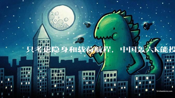 只考虑隐身和载荷航程，中国轰六K能投GBU57巨型钻地弹，炸福尔多***吗？