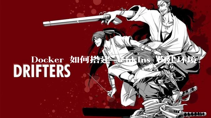 Docker 如何搭建 Jenkins 构建环境？