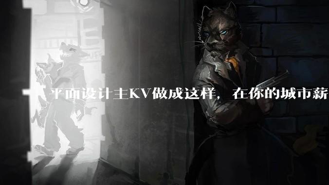 平面设计主KV做成这样，在你的城市薪资一般多少？