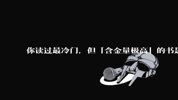 你读过最冷门，但「含金量极高」的书是什么？