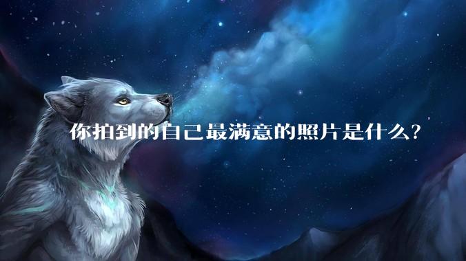 你拍到的自己最满意的照片是什么？