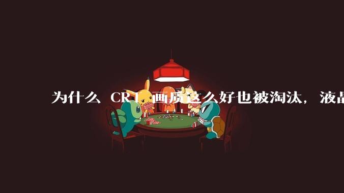 为什么 CRT 画质这么好也被淘汰，液晶反而发展的很好？