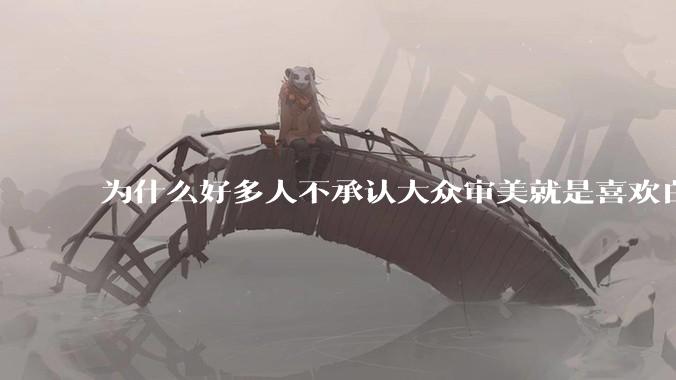 为什么好多人不承认大众审美就是喜欢白皮？