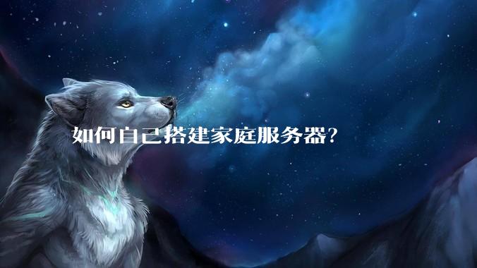 如何自己搭建家庭服务器？