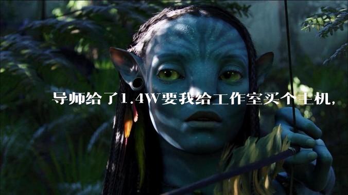 导师给了1.4W要我给工作室买个主机，是整机还是自己配？