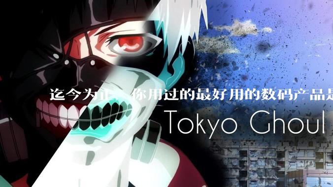 迄今为止，你用过的最好用的数码产品是什么？夸一夸?