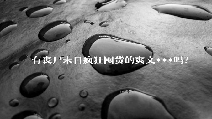 有丧尸末日疯狂囤货的爽文***吗？