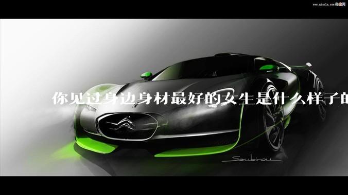你见过身边身材最好的女生是什么样子的？