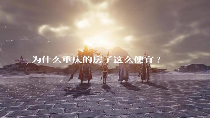 为什么重庆的房子这么便宜?